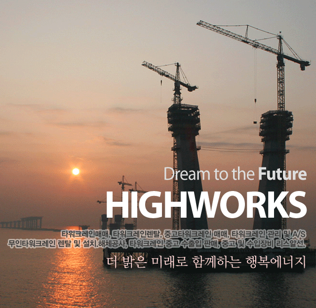 Dream to the Future. HIGHWORKS. 더 밝은 미래로 함께하는 행복에너지. 타워크레인 매매, 타워크레인 렌탈전문, 타워그레인 관리 및 A/S. 무인타워 취급. 타워크레인 중고 수출입 판매, 중고 및 수입장비 리스알선.